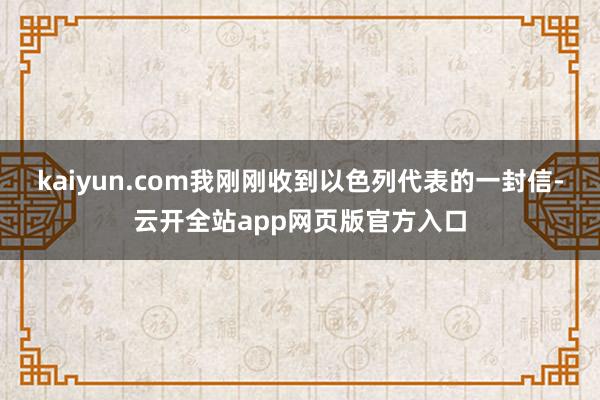 kaiyun.com我刚刚收到以色列代表的一封信-云开全站app网页版官方入口