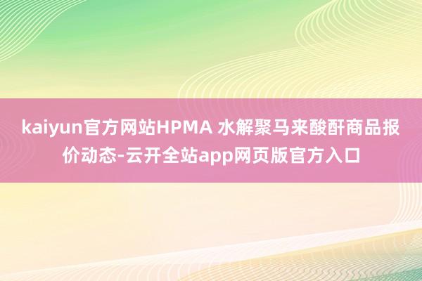 kaiyun官方网站HPMA 水解聚马来酸酐商品报价动态-云开全站app网页版官方入口