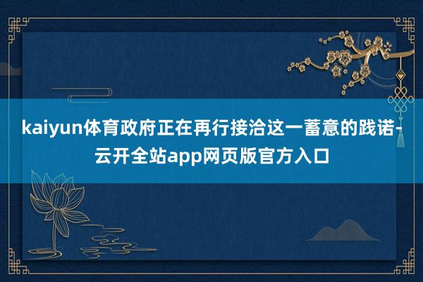 kaiyun体育政府正在再行接洽这一蓄意的践诺-云开全站app网页版官方入口
