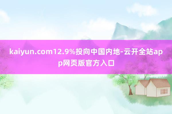 kaiyun.com12.9%投向中国内地-云开全站app网页版官方入口