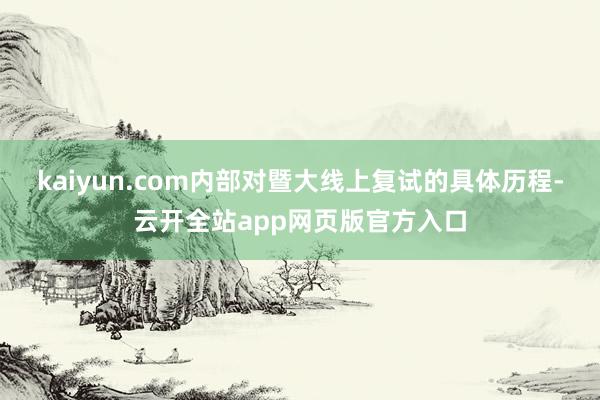 kaiyun.com内部对暨大线上复试的具体历程-云开全站app网页版官方入口
