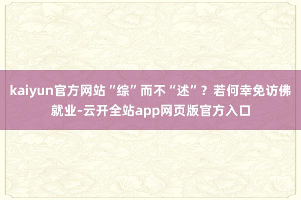 kaiyun官方网站“综”而不“述”？若何幸免访佛就业-云开全站app网页版官方入口