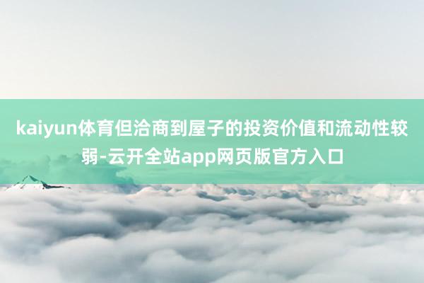 kaiyun体育但洽商到屋子的投资价值和流动性较弱-云开全站app网页版官方入口
