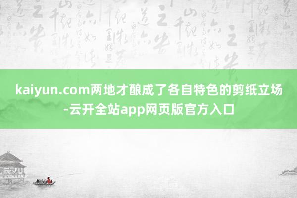 kaiyun.com两地才酿成了各自特色的剪纸立场-云开全站app网页版官方入口