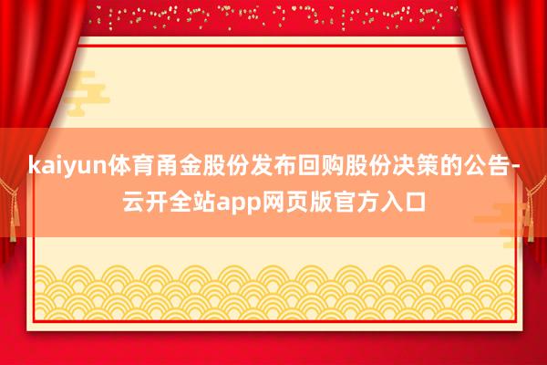 kaiyun体育甬金股份发布回购股份决策的公告-云开全站app网页版官方入口