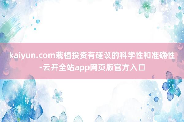 kaiyun.com栽植投资有磋议的科学性和准确性-云开全站app网页版官方入口