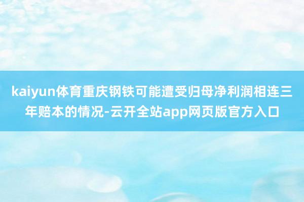 kaiyun体育重庆钢铁可能遭受归母净利润相连三年赔本的情况-云开全站app网页版官方入口