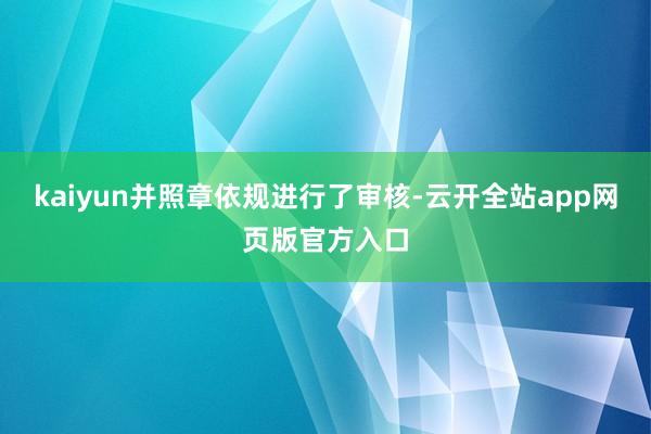 kaiyun并照章依规进行了审核-云开全站app网页版官方入口