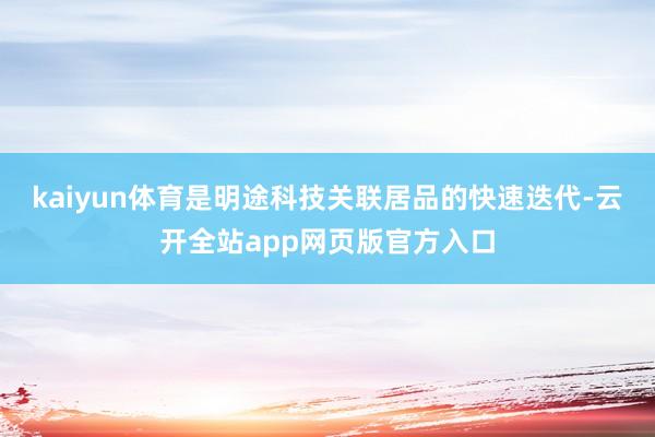 kaiyun体育是明途科技关联居品的快速迭代-云开全站app网页版官方入口