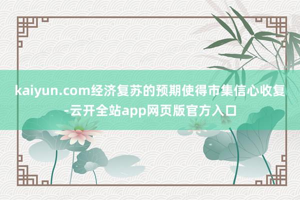 kaiyun.com经济复苏的预期使得市集信心收复-云开全站app网页版官方入口