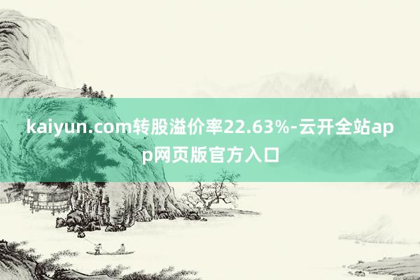 kaiyun.com转股溢价率22.63%-云开全站app网页版官方入口
