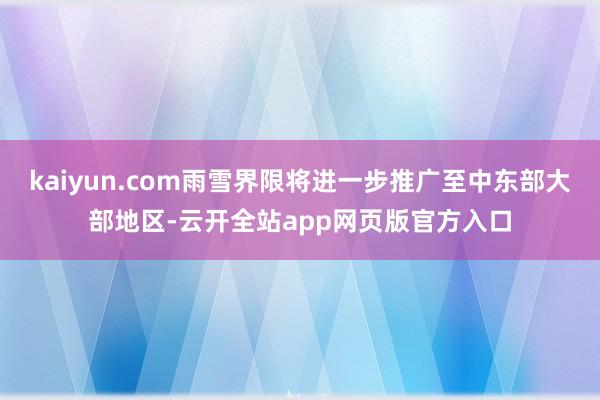 kaiyun.com雨雪界限将进一步推广至中东部大部地区-云开全站app网页版官方入口