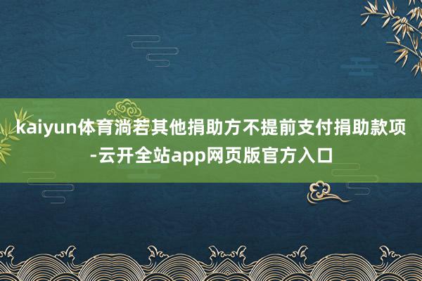 kaiyun体育淌若其他捐助方不提前支付捐助款项-云开全站app网页版官方入口