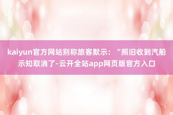 kaiyun官方网站别称旅客默示：“照旧收到汽船示知取消了-云开全站app网页版官方入口
