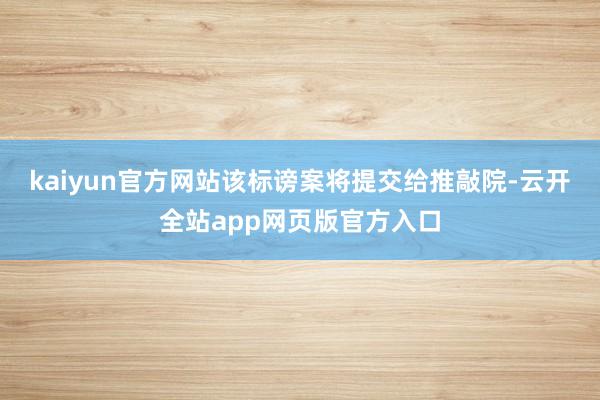 kaiyun官方网站该标谤案将提交给推敲院-云开全站app网页版官方入口