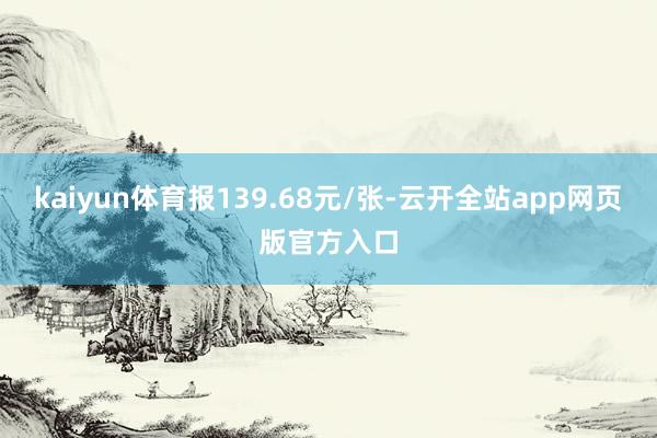 kaiyun体育报139.68元/张-云开全站app网页版官方入口