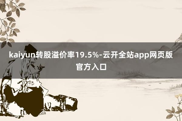kaiyun转股溢价率19.5%-云开全站app网页版官方入口
