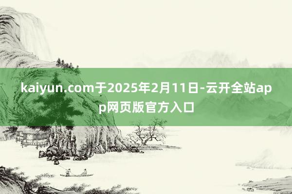 kaiyun.com于2025年2月11日-云开全站app网页版官方入口