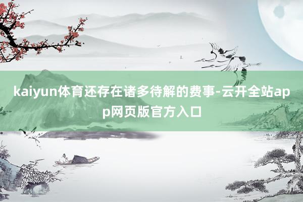 kaiyun体育还存在诸多待解的费事-云开全站app网页版官方入口