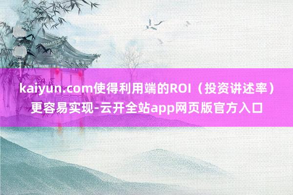kaiyun.com使得利用端的ROI（投资讲述率）更容易实现-云开全站app网页版官方入口