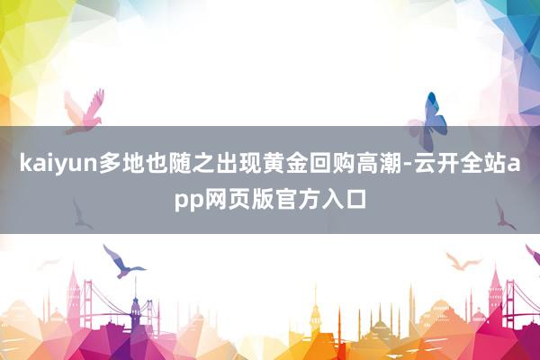 kaiyun多地也随之出现黄金回购高潮-云开全站app网页版官方入口