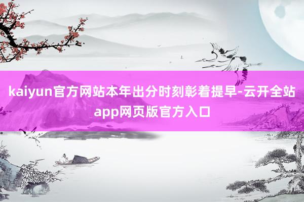 kaiyun官方网站本年出分时刻彰着提早-云开全站app网页版官方入口
