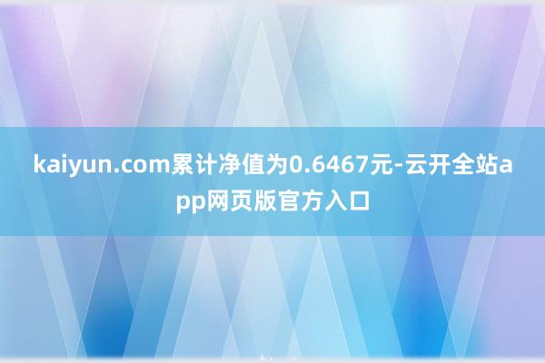 kaiyun.com累计净值为0.6467元-云开全站app网页版官方入口