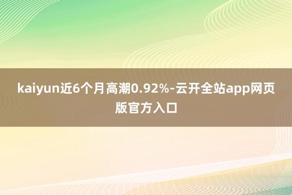 kaiyun近6个月高潮0.92%-云开全站app网页版官方入口