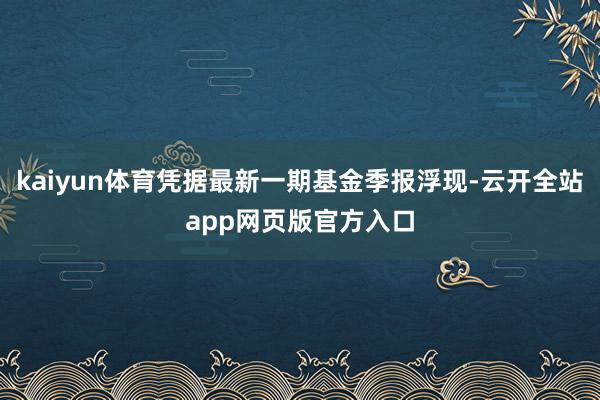 kaiyun体育凭据最新一期基金季报浮现-云开全站app网页版官方入口