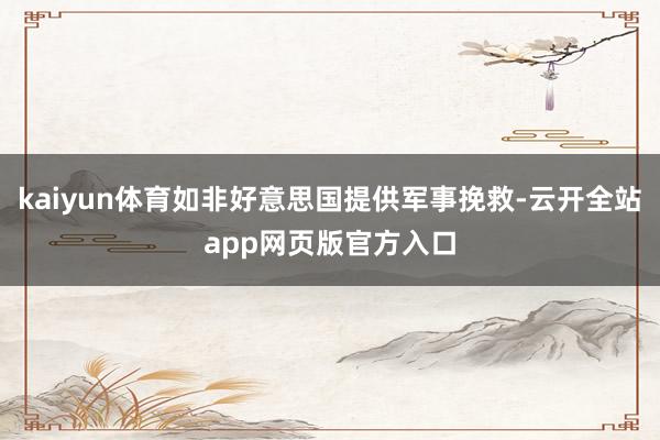 kaiyun体育如非好意思国提供军事挽救-云开全站app网页版官方入口