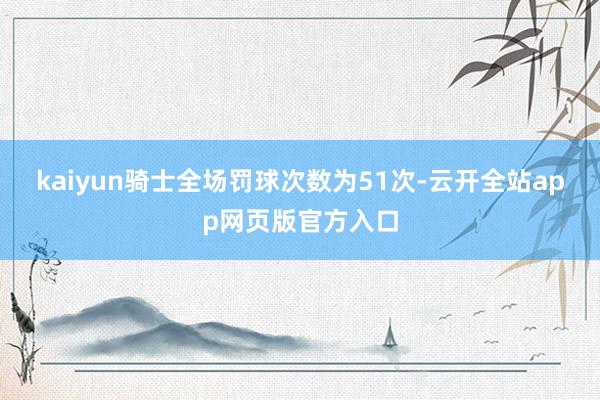 kaiyun骑士全场罚球次数为51次-云开全站app网页版官方入口