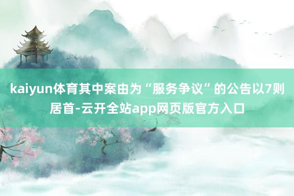 kaiyun体育其中案由为“服务争议”的公告以7则居首-云开全站app网页版官方入口