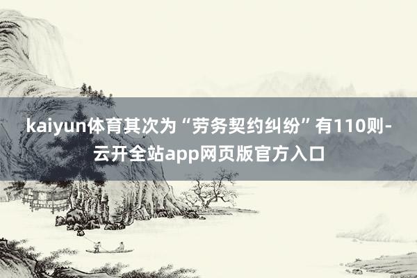 kaiyun体育其次为“劳务契约纠纷”有110则-云开全站app网页版官方入口