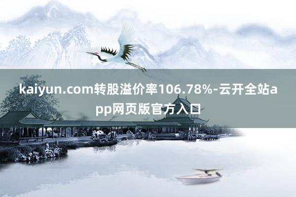 kaiyun.com转股溢价率106.78%-云开全站app网页版官方入口