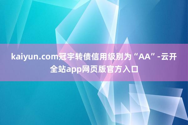 kaiyun.com冠宇转债信用级别为“AA”-云开全站app网页版官方入口