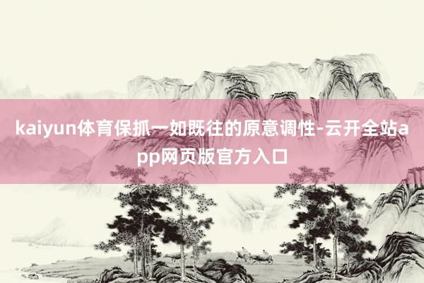 kaiyun体育保抓一如既往的原意调性-云开全站app网页版官方入口