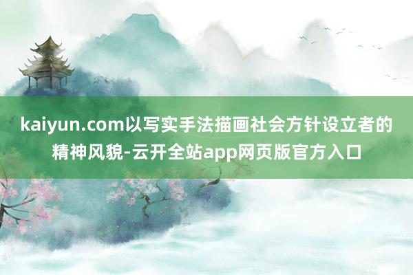 kaiyun.com以写实手法描画社会方针设立者的精神风貌-云开全站app网页版官方入口