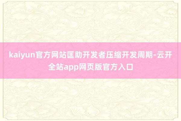 kaiyun官方网站匡助开发者压缩开发周期-云开全站app网页版官方入口