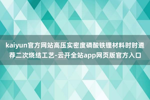 kaiyun官方网站高压实密度磷酸铁锂材料时时遴荐二次烧结工艺-云开全站app网页版官方入口