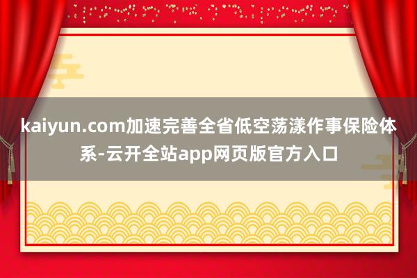 kaiyun.com加速完善全省低空荡漾作事保险体系-云开全站app网页版官方入口