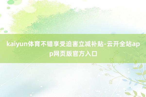 kaiyun体育不错享受迫害立减补贴-云开全站app网页版官方入口