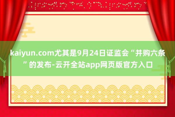 kaiyun.com尤其是9月24日证监会“并购六条”的发布-云开全站app网页版官方入口