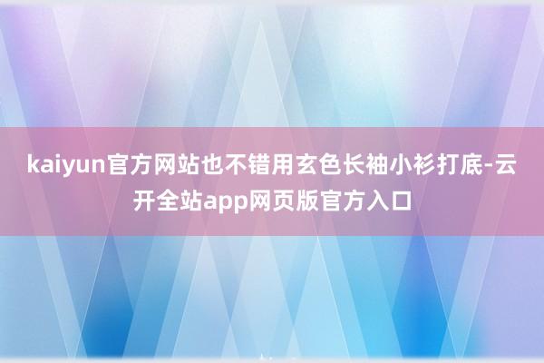 kaiyun官方网站也不错用玄色长袖小衫打底-云开全站app网页版官方入口