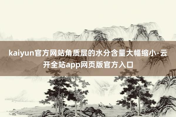 kaiyun官方网站角质层的水分含量大幅缩小-云开全站app网页版官方入口