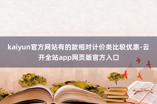 kaiyun官方网站有的款相对计价类比较优惠-云开全站app网页版官方入口