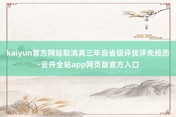 kaiyun官方网站取消其三年自省级评优评先经历-云开全站app网页版官方入口