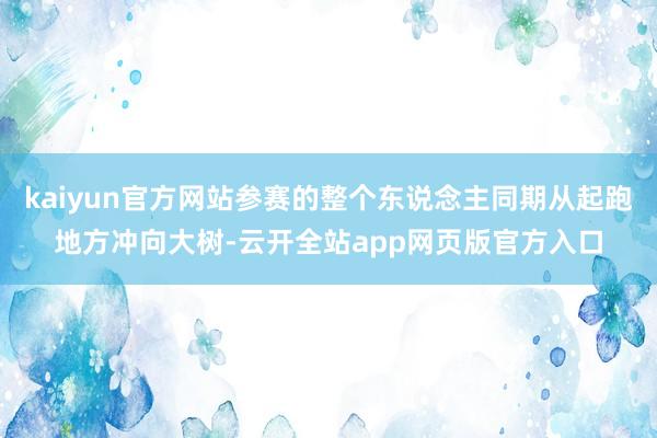 kaiyun官方网站参赛的整个东说念主同期从起跑地方冲向大树-云开全站app网页版官方入口