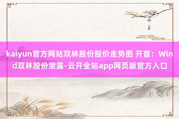 kaiyun官方网站双林股份股价走势图 开首：Wind　　双林股份泄露-云开全站app网页版官方入口