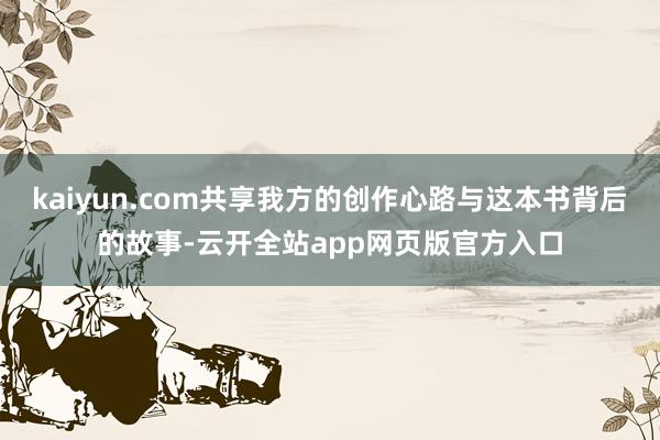 kaiyun.com共享我方的创作心路与这本书背后的故事-云开全站app网页版官方入口
