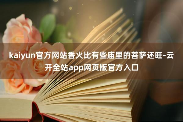 kaiyun官方网站香火比有些庙里的菩萨还旺-云开全站app网页版官方入口